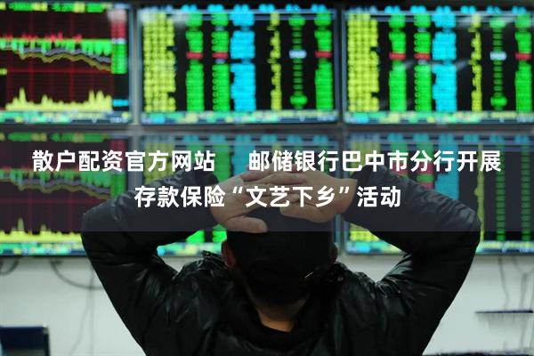 散户配资官方网站     邮储银行巴中市分行开展存款保险“文艺下乡”活动