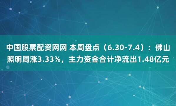 中国股票配资网网 本周盘点（6.30-7.4）：佛山照明周涨3.33%，主力资金合计净流出1.48亿元