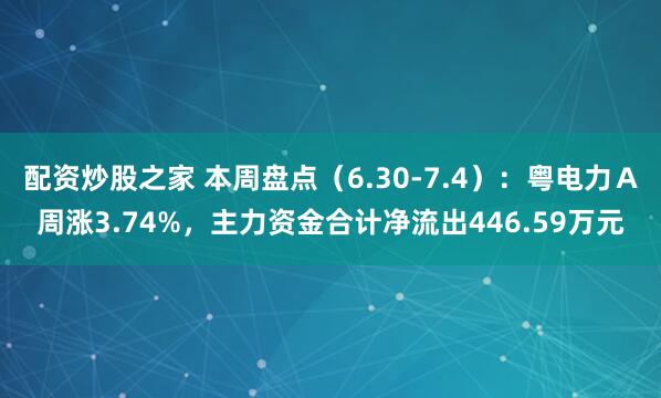 配资炒股之家 本周盘点（6.30-7.4）：粤电力Ａ周涨3.74%，主力资金合计净流出446.59万元