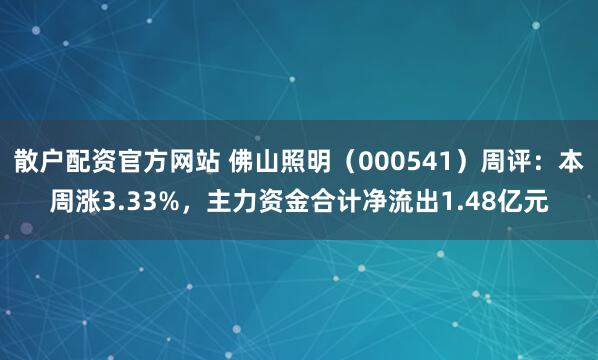 散户配资官方网站 佛山照明（000541）周评：本周涨3.33%，主力资金合计净流出1.48亿元