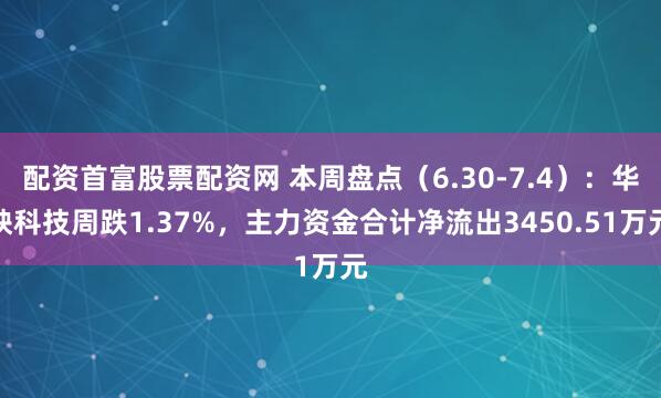 配资首富股票配资网 本周盘点（6.30-7.4）：华映科技周跌1.37%，主力资金合计净流出3450.51万元