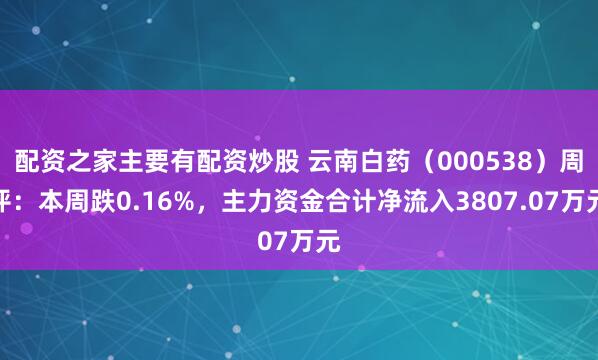 配资之家主要有配资炒股 云南白药（000538）周评：本周跌0.16%，主力资金合计净流入3807.07万元
