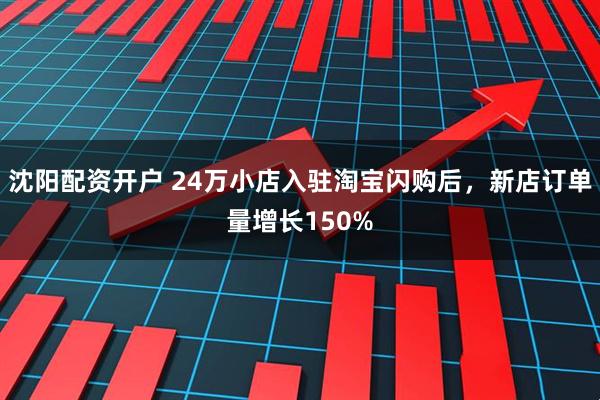 沈阳配资开户 24万小店入驻淘宝闪购后，新店订单量增长150%