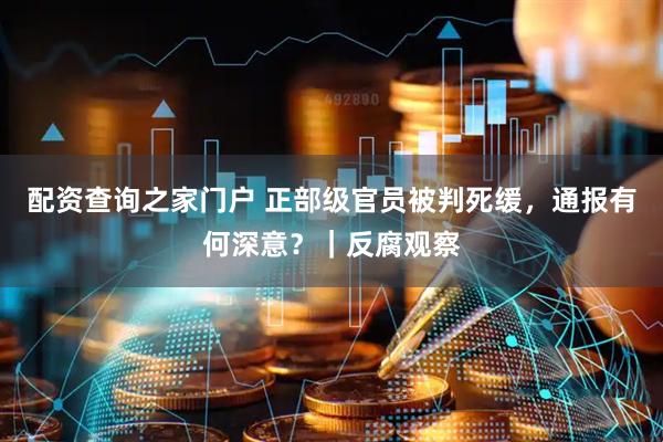 配资查询之家门户 正部级官员被判死缓，通报有何深意？｜反腐观察