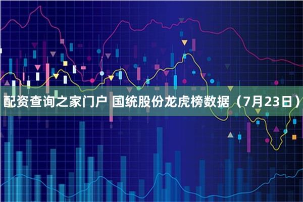 配资查询之家门户 国统股份龙虎榜数据（7月23日）