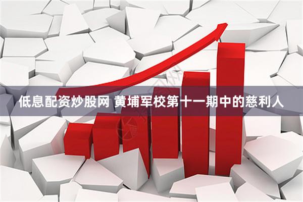 低息配资炒股网 黄埔军校第十一期中的慈利人