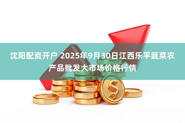 沈阳配资开户 2025年9月30日江西乐平蔬菜农产品批发大市场价格行情