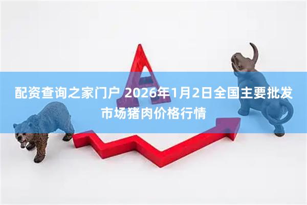 配资查询之家门户 2026年1月2日全国主要批发市场猪肉价格行情